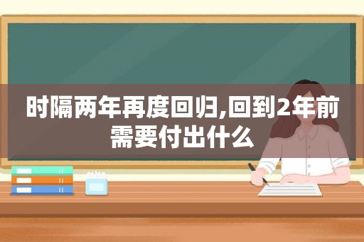 时隔两年再度回归,回到2年前需要付出什么