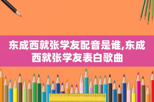 东成西就张学友配音是谁,东成西就张学友表白歌曲