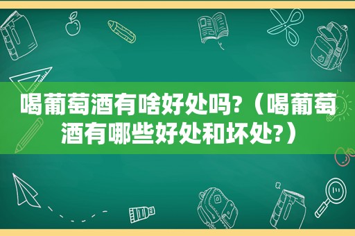 喝葡萄酒有啥好处吗?（喝葡萄酒有哪些好处和坏处?）