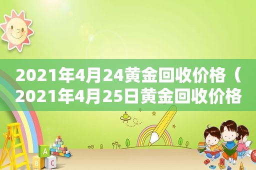 2021年4月24黄金回收价格（2021年4月25日黄金回收价格）