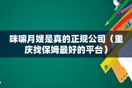 咪嘛月嫂是真的正规公司（重庆找保姆最好的平台）