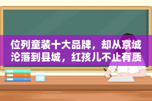 位列童装十大品牌，却从京城沦落到县城，红孩儿不止有质量问题