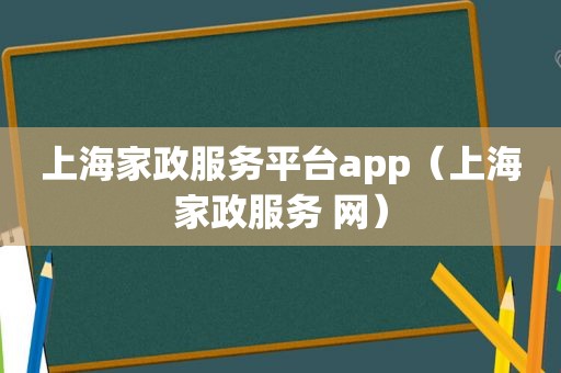 上海家政服务平台app（上海家政服务 网）