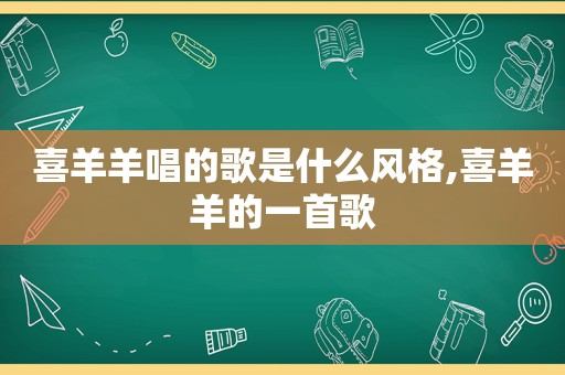 喜羊羊唱的歌是什么风格,喜羊羊的一首歌