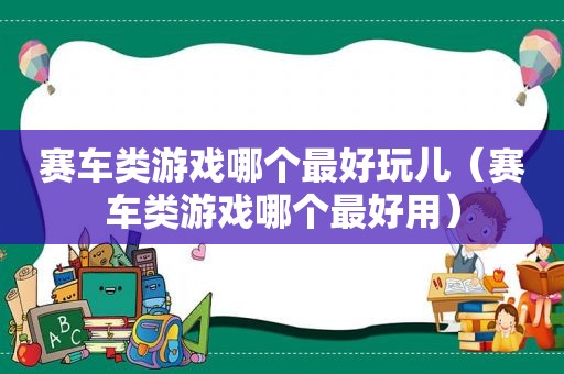 赛车类游戏哪个最好玩儿（赛车类游戏哪个最好用）