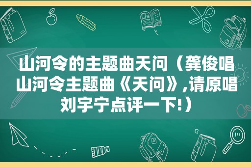 山河令的主题曲天问（龚俊唱山河令主题曲《天问》,请原唱刘宇宁点评一下!）