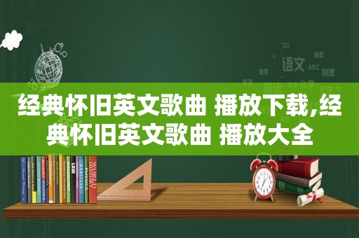 经典怀旧英文歌曲 播放下载,经典怀旧英文歌曲 播放大全