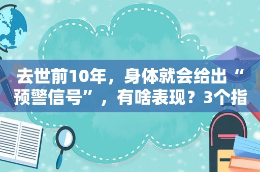 去世前10年，身体就会给出“预警信号”，有啥表现？3个指标看看