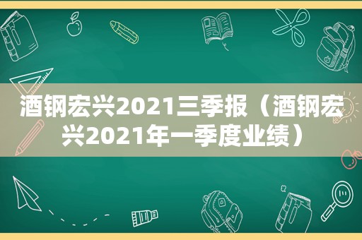 酒钢宏兴2021三季报（酒钢宏兴2021年一季度业绩）