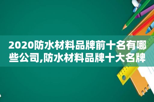 2020防水材料品牌前十名有哪些公司,防水材料品牌十大名牌排名有哪些