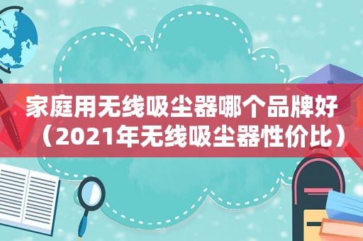 家庭用无线吸尘器哪个品牌好（2021年无线吸尘器性价比）