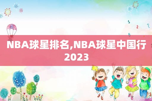 NBA球星排名,NBA球星中国行2023