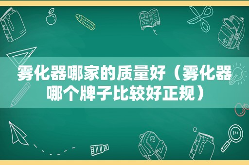 雾化器哪家的质量好（雾化器哪个牌子比较好正规）