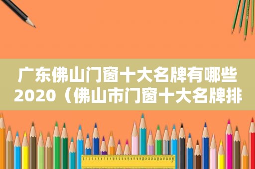 广东佛山门窗十大名牌有哪些2020（佛山市门窗十大名牌排名）