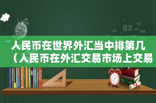 人民币在世界外汇当中排第几（人民币在外汇交易市场上交易量排名）