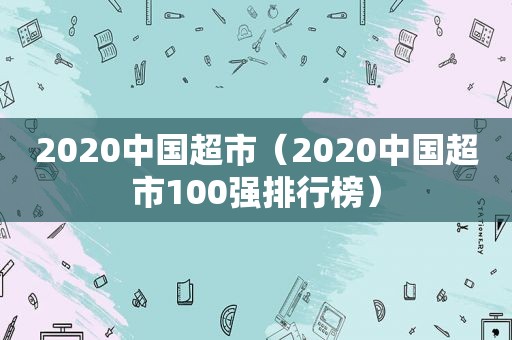 2020中国超市（2020中国超市100强排行榜）