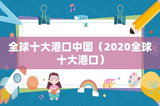 全球十大港口中国（2020全球十大港口）