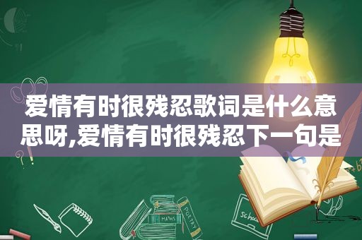 爱情有时很残忍歌词是什么意思呀,爱情有时很残忍下一句是什么