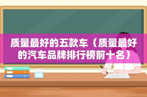 质量最好的五款车（质量最好的汽车品牌排行榜前十名）