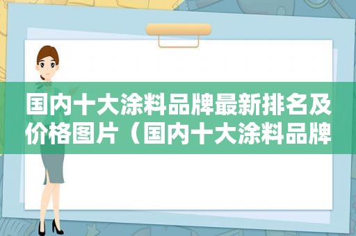 国内十大涂料品牌最新排名及价格图片（国内十大涂料品牌最新排名及价格及图片）