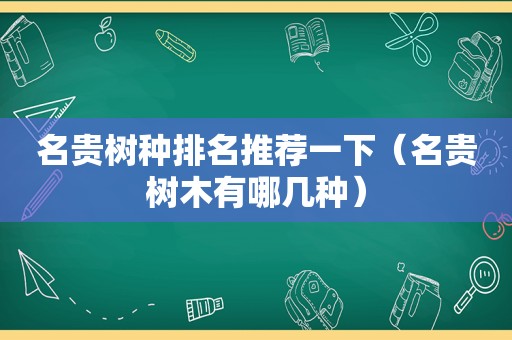 名贵树种排名推荐一下（名贵树木有哪几种）