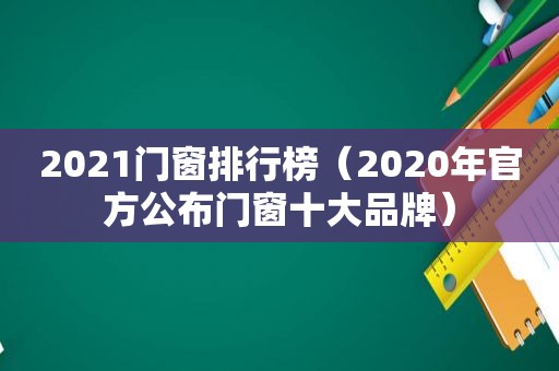 2021门窗排行榜（2020年官方公布门窗十大品牌）