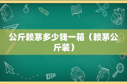 公斤赖茅多少钱一箱（赖茅公斤装）