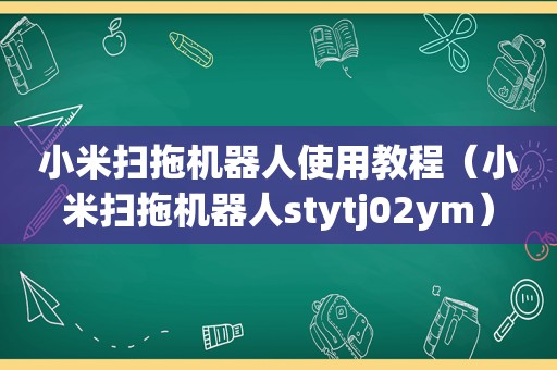 小米扫拖机器人使用教程（小米扫拖机器人stytj02ym）