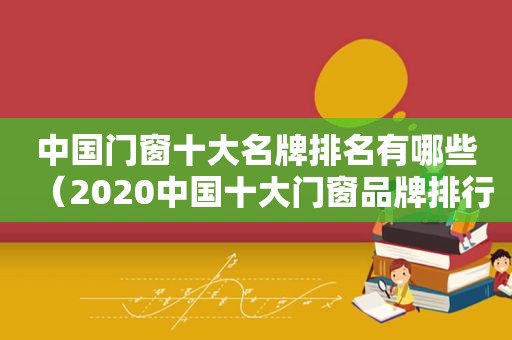 中国门窗十大名牌排名有哪些（2020中国十大门窗品牌排行榜）