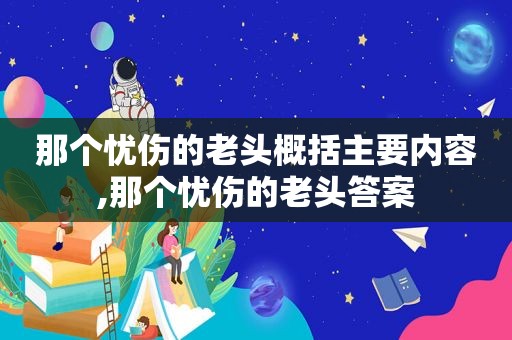 那个忧伤的老头概括主要内容,那个忧伤的老头答案