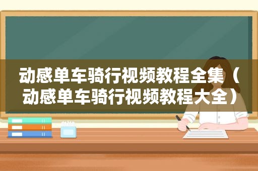 动感单车骑行视频教程全集（动感单车骑行视频教程大全）