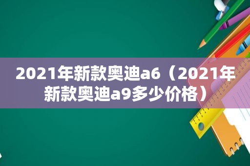 2021年新款奥迪a6（2021年新款奥迪a9多少价格）