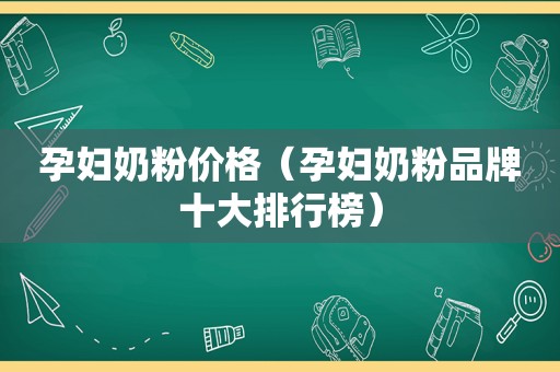 孕妇奶粉价格（孕妇奶粉品牌十大排行榜）