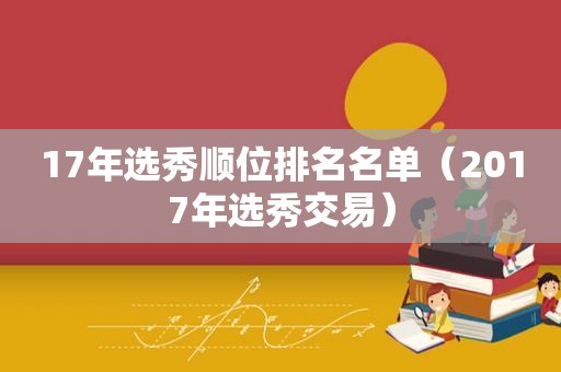 17年选秀顺位排名名单（2017年选秀交易）