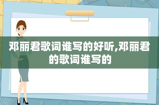 邓丽君歌词谁写的好听,邓丽君的歌词谁写的