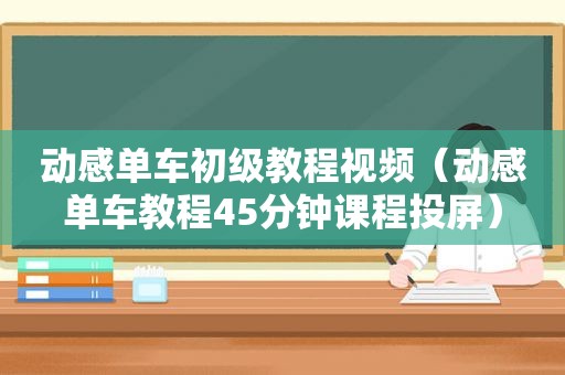 动感单车初级教程视频（动感单车教程45分钟课程投屏）