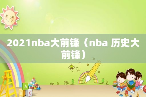 2021nba大前锋（nba 历史大前锋）