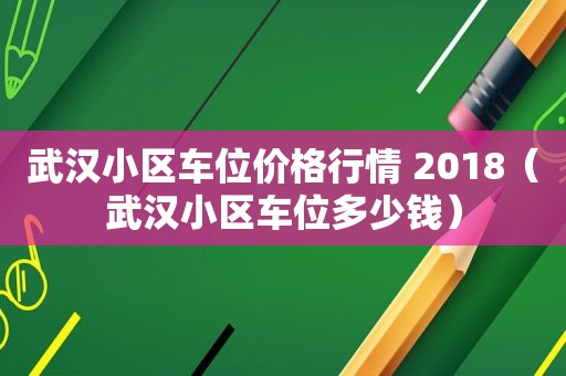 武汉小区车位价格行情 2018（武汉小区车位多少钱）