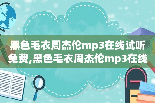 黑色毛衣周杰伦mp3在线试听免费,黑色毛衣周杰伦mp3在线试听下载