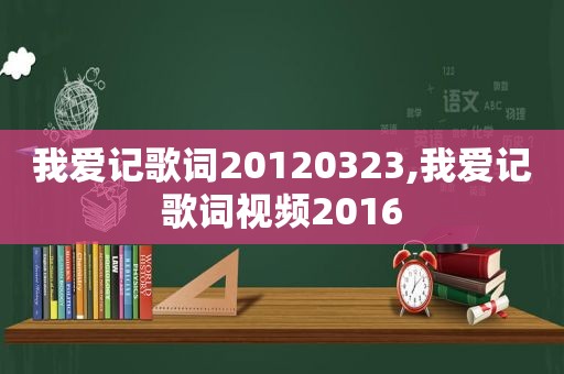 我爱记歌词20120323,我爱记歌词视频2016