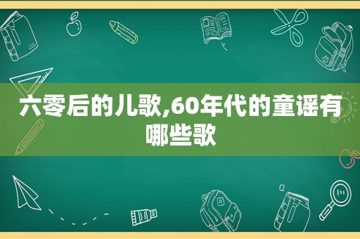 六零后的儿歌,60年代的童谣有哪些歌