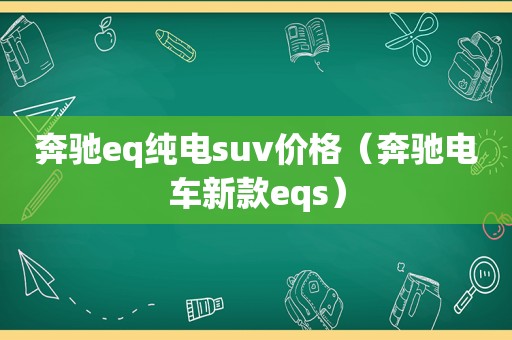 奔驰eq纯电suv价格（奔驰电车新款eqs）