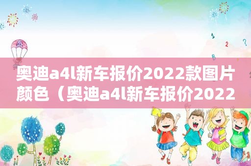 奥迪a4l新车报价2022款图片颜色（奥迪a4l新车报价2022款图片二手车）