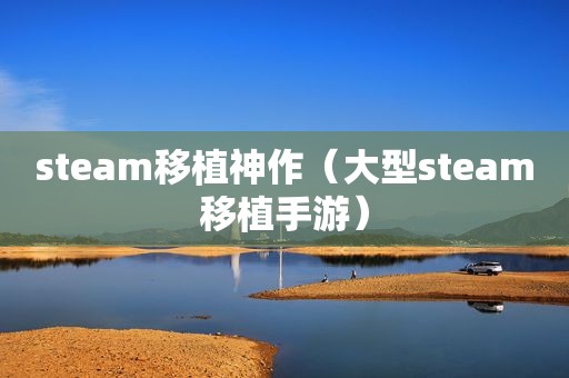 steam移植神作（大型steam移植手游）