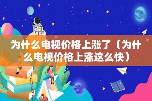 为什么电视价格上涨了（为什么电视价格上涨这么快）