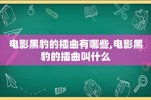 电影黑豹的插曲有哪些,电影黑豹的插曲叫什么