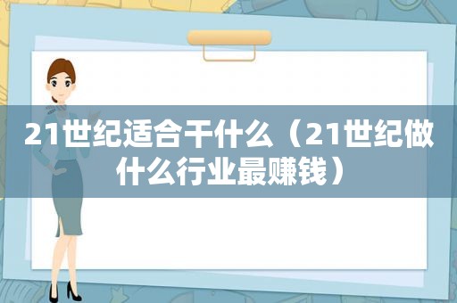 21世纪适合干什么（21世纪做什么行业最赚钱）