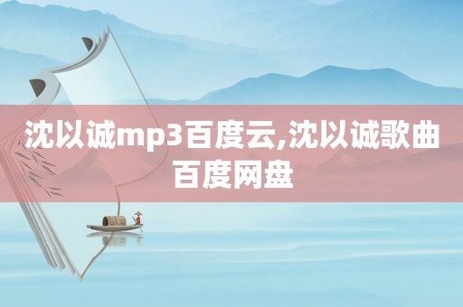 沈以诚mp3百度云,沈以诚歌曲百度网盘