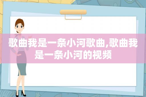 歌曲我是一条小河歌曲,歌曲我是一条小河的视频