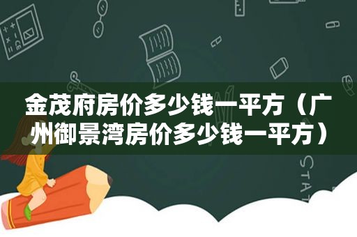 金茂府房价多少钱一平方（广州御景湾房价多少钱一平方）